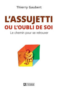 Title: L'assujetti ou l'oubli de soi: Le chemin pour se retrouver, Author: Thierry Gaubert