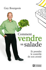 Title: Comment vendre sa salade: Et prendre le contrôle de son avenir, Author: Guy Bourgeois