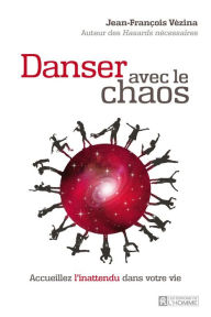 Title: Danser avec le chaos: Acceuillez l'inattendu dans votre vie, Author: Jean-François Vézina
