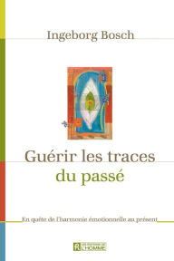 Title: Guérir les traces du passé: En quête de l'harmonie émotionnelle au présent, Author: Ingeborg Bosch