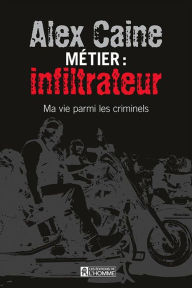 Title: Métier: infiltrateur: Ma vie parmi les criminels, Author: Alex Caine