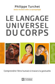 Title: Le langage universel du corps: Comprendre l'être humain à travers la gestuelle, Author: Philippe Turchet