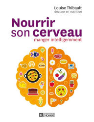 Title: Nourrir son cerveau: manger intelligemment, Author: Louise Thibault