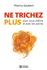 Title: Ne trichez plus: avec vous-même et avec les autres, Author: Thierry Gaubert