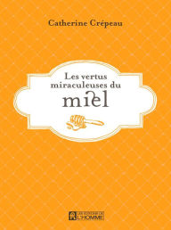 Title: Les vertus miraculeuses du miel, Author: Catherine Crépeau