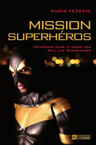 Title: Mission superhéros: Incursion dans le monde des Real life superheroes, Author: Nadia Fezzani