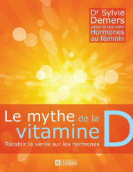 Title: Le mythe de la vitamine D: Rétablir la vérité sur les hormones, Author: Sylvie Demers