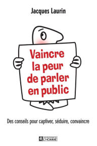 Title: Vaincre la peur de parler en public: Des conseils pour captiver, séduire, convaincre, Author: Jacques Laurin