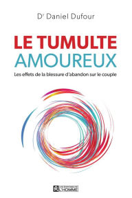 Title: Le tumulte amoureux: Les effets de la blessure d'abandon sur le couple, Author: Dr Daniel Dufour