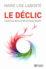 Title: Le déclic: Transformer la douleur qui détruit en douleur qui guérit, Author: Marie Lise Labonté