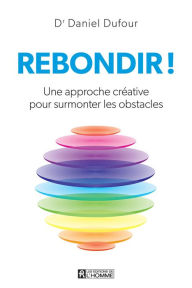 Title: Rebondir!: Une approche créative pour surmonter les obstacles, Author: Dr Daniel Dufour