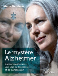 Title: Le mystère Alzheimer: L'accompagnement, une voie de tendresse et de compassion, Author: Marie Gendron