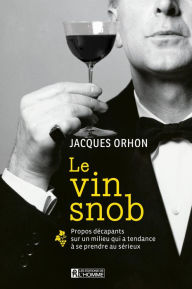 Title: Le vin snob: Propos décapants sur un milieu qui a tendance à se prendre au sérieux, Author: Jacques Orhon