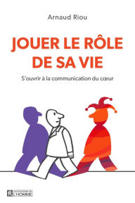 Title: Jouer le rôle de sa vie: S'ouvrir à la communication du coeur, Author: Arnaud Riou