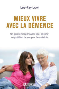 Title: Mieux vivre avec la démence: Un guide indispensable pour enrichir le quotidien de vos proches atteints, Author: Lee-Fay Low