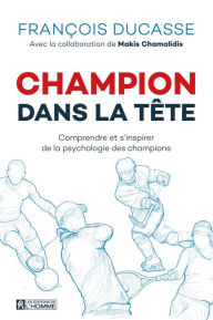 Title: Champion dans la tête: Comprendre et s'inspirer de la psychologie des champions, Author: Francois Ducasse
