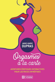 Title: Orgasmes à la carte: Aventures érotiques interactives pour lectrices intrépides, Author: Anne-Marie Dupras