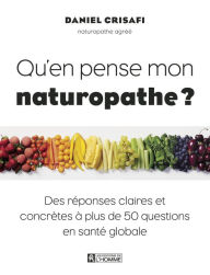 Title: Qu'en pense mon naturopathe: Des réponses claires et concrètes à plus de 50 questions en santé globale, Author: Daniel Crisafi