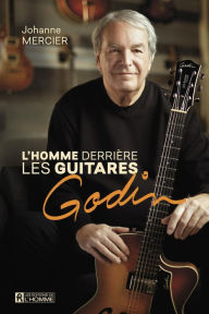 Title: homme derrière les guitares Godin: De La Patrie au monde entier, Author: Johanne Mercier
