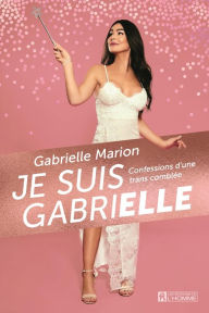 Title: Je suis Gabrielle: Confessions d'une trans comblée, Author: Gabrielle Marion