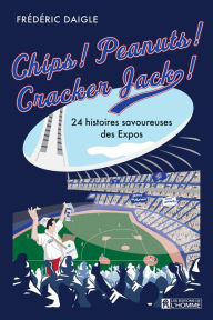 Title: Chips! Peanuts! Cracker Jack!: 24 histoires savoureuses des Expos, Author: Frédéric Daigle