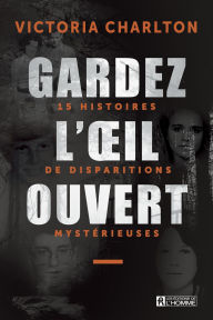 Title: Gardez l'oeil ouvert: 15 histoires de disparitions mystérieuses, Author: Victoria Charlton