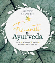 Title: Féminité & Ayurveda: Nature, art de vivre, plantes, recettes, rituels bien-être, Author: Krystine St-Laurent