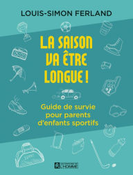 Title: La saison va être longue!: Guide de survie pour parents d'enfants sportifs, Author: Louis-Simon Ferland