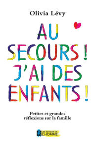 Title: Au secours! J'ai des enfants!: Petites et grandes réflexions sur la famille, Author: Olivia Lévy