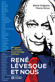 Title: René Lévesque et nous: 50 regards sur l'homme et son héritage politique, Author: Pierre Gince