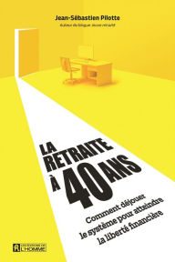 Title: La retraite à 40 ans: Comment déjouer le système pour atteindre la liberté financière, Author: Jean-Sébastien Pilotte