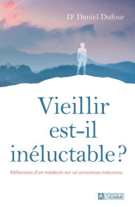 Title: Vieillir est-il inéluctable ?: Réflexions d'un médecin sur un processus méconnu, Author: Dr. Daniel Dufour