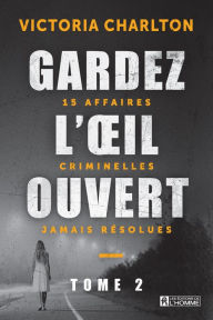 Title: Gardez l'oeil ouvert - Tome 2: 15 affaires criminelles jamais résolues, Author: Victoria Charlton