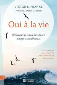 Title: Oui à la vie: Découvrir un sens à l'existence malgré les souffrances, Author: Viktor E. Frankl