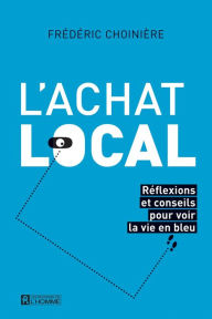 Title: L'achat local: Réflexions et conseils pour voir la vie en bleu, Author: Frédéric Choinière
