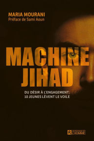 Title: Machine Jihad: Du désir à l'engagement: 10 jeunes lèvent le voile, Author: Maria Mourani
