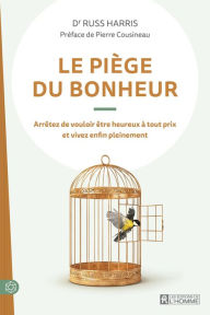 Title: Le piège du bonheur: Arrêtez de vouloir être heureux à tout prix et vivez enfin pleinement, Author: Russ Harris