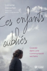 Title: Ces enfants oubliés: Grandir dans une communauté sectaire, Author: Lorraine Derocher