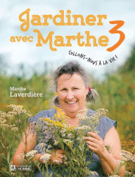 Title: Jardiner avec Marthe 3: Collons-nous à la vie !, Author: Marthe Laverdière