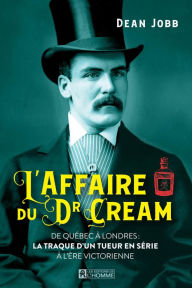 Title: L'affaire du Dr Cream: De Québec à Londres: la traque d'un tueur en série à l'ère victorienne, Author: Dean Jobb