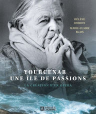 Title: Yourcenar - Une Île de passions: La création d'un opéra, Author: Marie-Claire Blais