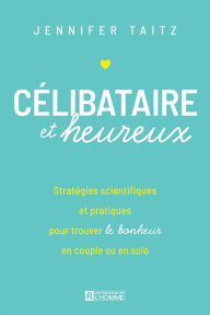 Title: Célibataire et heureux: Stratégies scientifiques et pratiques pour trouver le bonheur en couple ou en solo, Author: Jennifer L. Taitz