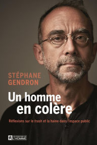 Title: Un homme en colère: Réflexions sur le trash et la haine dans l'espace public, Author: Stéphane Gendron