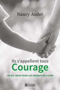 Title: Ils s'appellent tous Courage: Cri du cour pour les enfants de la DPJ, Author: Nancy Audet