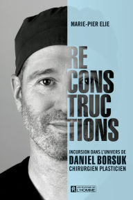Title: Reconstructions: Incursion dans l'univers de Daniel Borsuk, chirurgien plasticien, Author: Marie-Pier Élie
