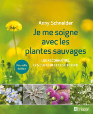 Title: Je me soigne avec les plantes sauvages: Les reconnaître, les cueillir et les utiliser, Author: Anny Schneider