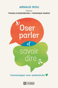 Title: Oser parler et savoir dire: Communiquer avec authenticité, Author: Arnaud Riou