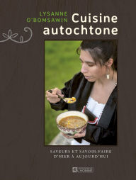 Title: Cuisine autochtone: Saveurs et savoir-faire d'hier à aujourd'hui, Author: Lysanne O'Bomsawin