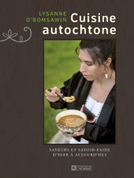 Title: Cuisine autochtone: Saveurs et savoir-faire d'hier à aujourd'hui, Author: Lysanne O'Bomsawin