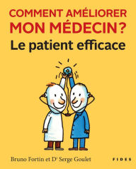 Title: Comment améliorer mon médecin?: Le patient efficace, Author: Bruno Fortin